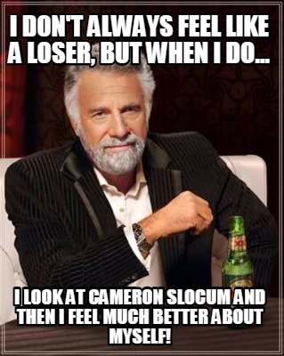 i-dont-always-feel-like-a-loser-but-when-i-do...-i-look-at-cameron-slocum-and-th