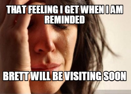 that-feeling-i-get-when-i-am-reminded-brett-will-be-visiting-soon