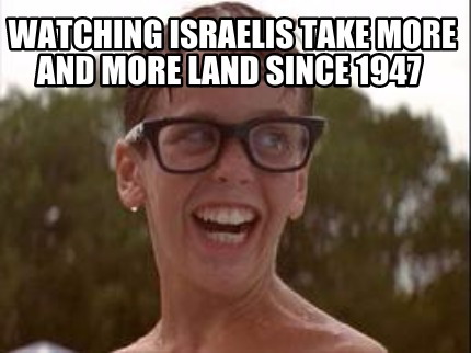 watching-israelis-take-more-and-more-land-since-1947
