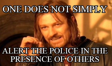 one-does-not-simply-alert-the-police-in-the-presence-of-others