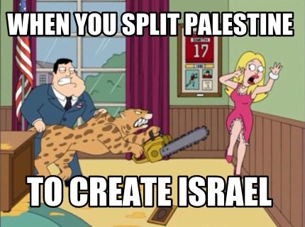 when-you-split-palestine-to-create-israel