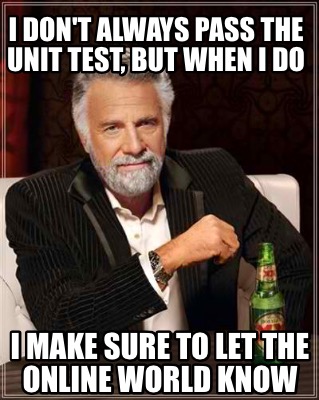 i-dont-always-pass-the-unit-test-but-when-i-do-i-make-sure-to-let-the-online-wor