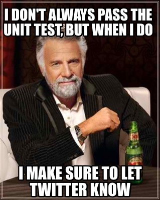 i-dont-always-pass-the-unit-test-but-when-i-do-i-make-sure-to-let-twitter-know
