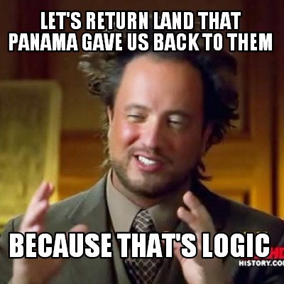 lets-return-land-that-panama-gave-us-back-to-them-because-thats-logic