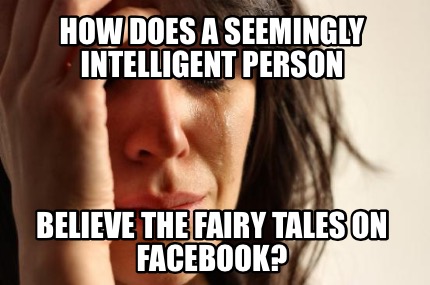how-does-a-seemingly-intelligent-person-believe-the-fairy-tales-on-facebook