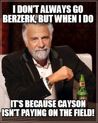 i-dont-always-go-berzerk-but-when-i-do-its-because-cayson-isnt-paying-on-the-fie