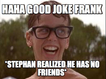 haha-good-joke-frank-stephan-realized-he-has-no-friends