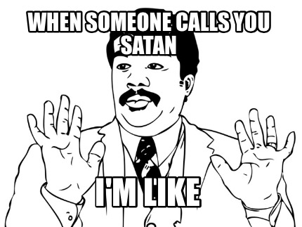 when-someone-calls-you-satan-im-like