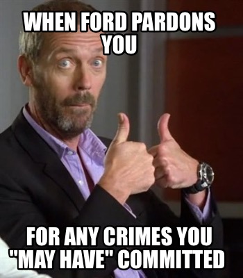 when-ford-pardons-you-for-any-crimes-you-may-have-committed