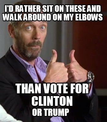 id-rather-sit-on-these-and-walk-around-on-my-elbows-than-vote-for-clinton-or-tru
