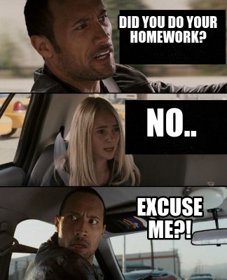 did-you-do-your-homework-excuse-me-no