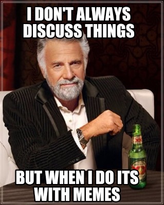 i-dont-always-discuss-things-but-when-i-do-its-with-memes