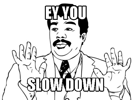ey-you-slow-down