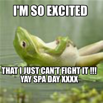 im-so-excited-that-i-just-cant-fight-it-yay-spa-day-xxxx