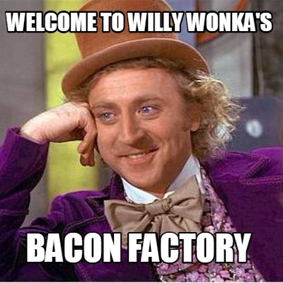 welcome-to-willy-wonkas-bacon-factory
