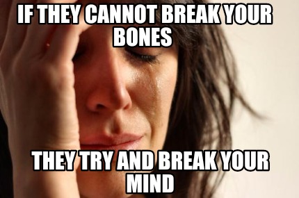 if-they-cannot-break-your-bones-they-try-and-break-your-mind