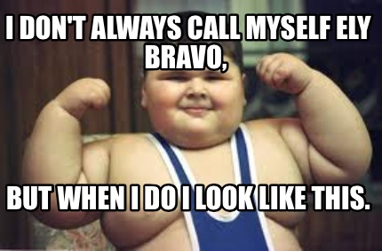 i-dont-always-call-myself-ely-bravo-but-when-i-do-i-look-like-this