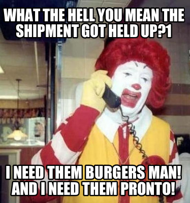 what-the-hell-you-mean-the-shipment-got-held-up1-i-need-them-burgers-man-and-i-n