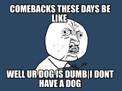 comebacks-these-days-be-like-well-ur-dog-is-dumbi-dont-have-a-dog