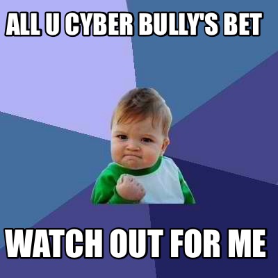 all-u-cyber-bullys-bet-watch-out-for-me