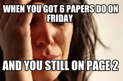 when-you-got-6-papers-do-on-friday-and-you-still-on-page-2