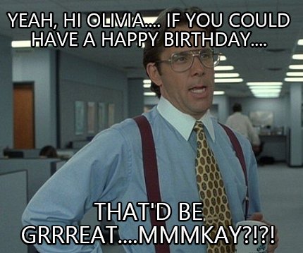 yeah-hi-olivia....-if-you-could-have-a-happy-birthday....-thatd-be-grrreat....mm