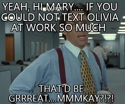 yeah-hi-mary....-if-you-could-not-text-olivia-at-work-so-much-thatd-be-grrreat..