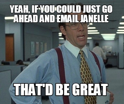 yeah-if-you-could-just-go-ahead-and-email-janelle-thatd-be-great