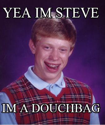 yea-im-steve-im-a-douchbag