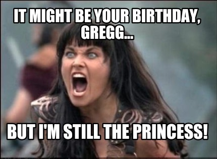 it-might-be-your-birthday-gregg...-but-im-still-the-princess
