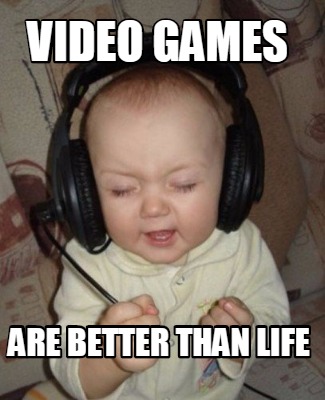 video-games-are-better-than-life