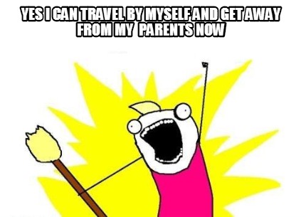 yes-i-can-travel-by-myself-and-get-away-from-my-parents-now