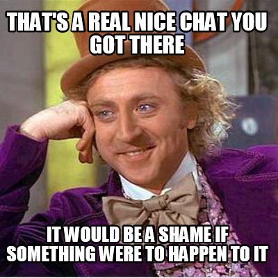 thats-a-real-nice-chat-you-got-there-it-would-be-a-shame-if-something-were-to-ha