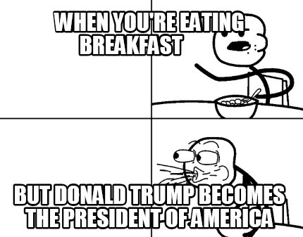 when-youre-eating-breakfast-but-donald-trump-becomes-the-president-of-america