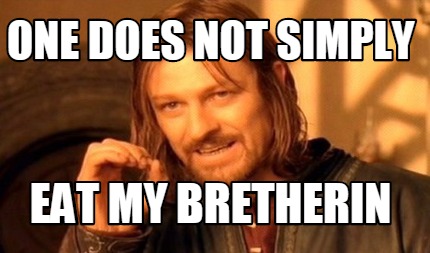 one-does-not-simply-eat-my-bretherin