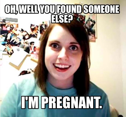 oh-well-you-found-someone-else-im-pregnant
