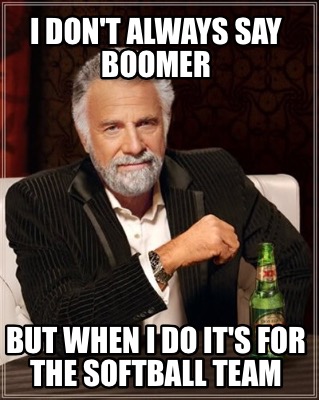 i-dont-always-say-boomer-but-when-i-do-its-for-the-softball-team