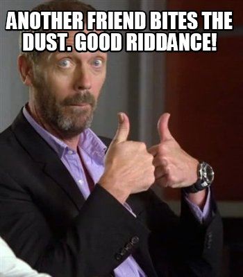 another-friend-bites-the-dust.-good-riddance