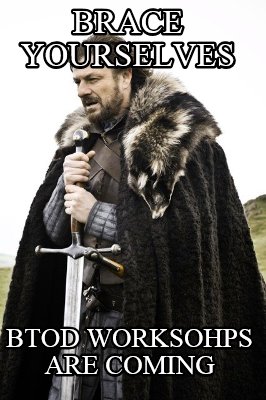 brace-yourselves-btod-worksohps-are-coming
