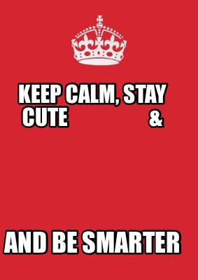 keep-calm-stay-cute-and-be-smarter
