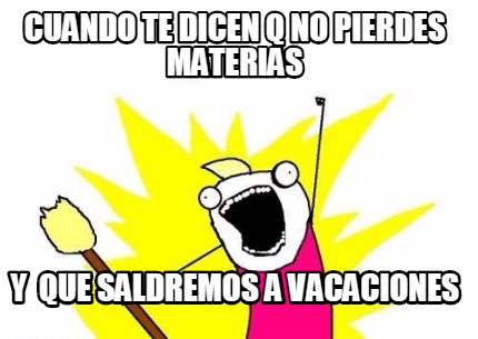 cuando-te-dicen-q-no-pierdes-materias-y-que-saldremos-a-vacaciones