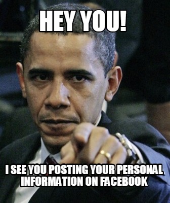hey-you-i-see-you-posting-your-personal-information-on-facebook