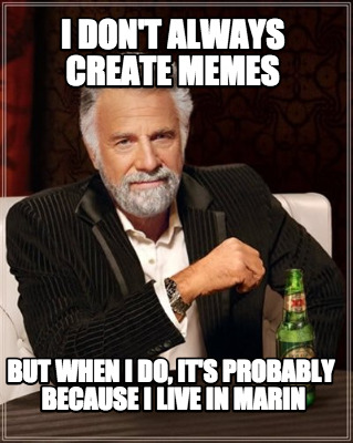 i-dont-always-create-memes-but-when-i-do-its-probably-because-i-live-in-marin