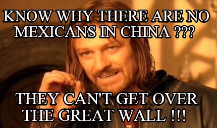 know-why-there-are-no-mexicans-in-china-they-cant-get-over-the-great-wall-