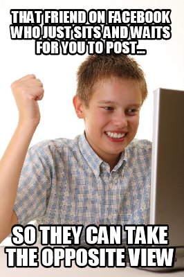 that-friend-on-facebook-who-just-sits-and-waits-for-you-to-post...-so-they-can-t