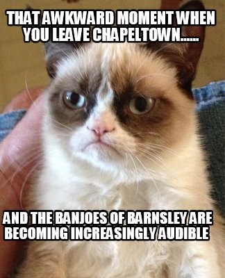 that-awkward-moment-when-you-leave-chapeltown......-and-the-banjoes-of-barnsley-