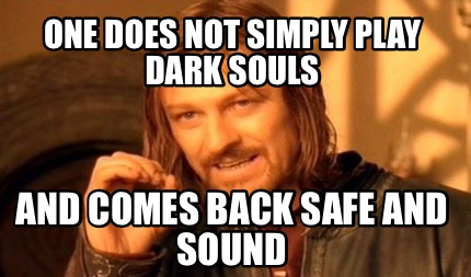 one-does-not-simply-play-dark-souls-and-comes-back-safe-and-sound
