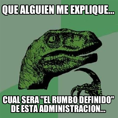 que-alguien-me-explique...-cual-sera-el-rumbo-definido-de-esta-administracion