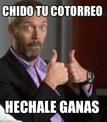 chido-tu-cotorreo-hechale-ganas