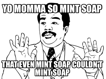 yo-momma-so-mint-soap-that-even-mint-soap-couldnt-mint-soap